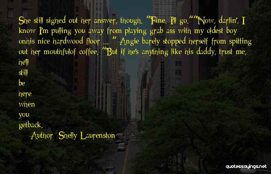 Shelly Laurenston Quotes: She Still Sighed Out Her Answer, Though. Fine. I'll Go.now, Darlin'. I Know I'm Pulling You Away From Playing Grab