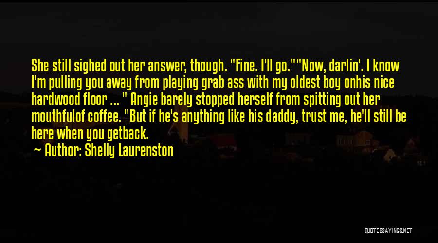 Shelly Laurenston Quotes: She Still Sighed Out Her Answer, Though. Fine. I'll Go.now, Darlin'. I Know I'm Pulling You Away From Playing Grab