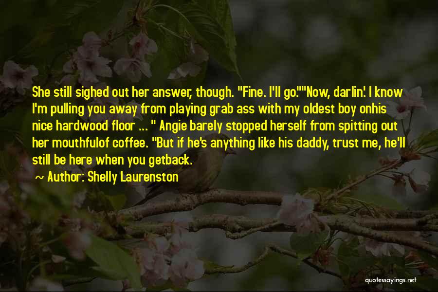 Shelly Laurenston Quotes: She Still Sighed Out Her Answer, Though. Fine. I'll Go.now, Darlin'. I Know I'm Pulling You Away From Playing Grab