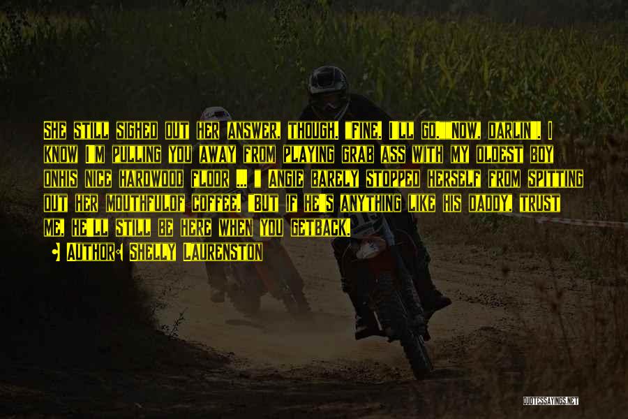 Shelly Laurenston Quotes: She Still Sighed Out Her Answer, Though. Fine. I'll Go.now, Darlin'. I Know I'm Pulling You Away From Playing Grab