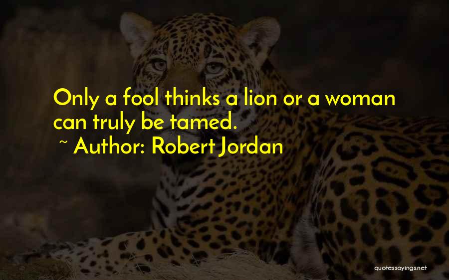 Robert Jordan Quotes: Only A Fool Thinks A Lion Or A Woman Can Truly Be Tamed.