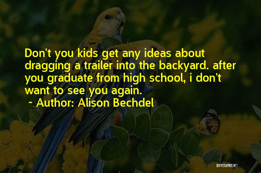 Alison Bechdel Quotes: Don't You Kids Get Any Ideas About Dragging A Trailer Into The Backyard. After You Graduate From High School, I