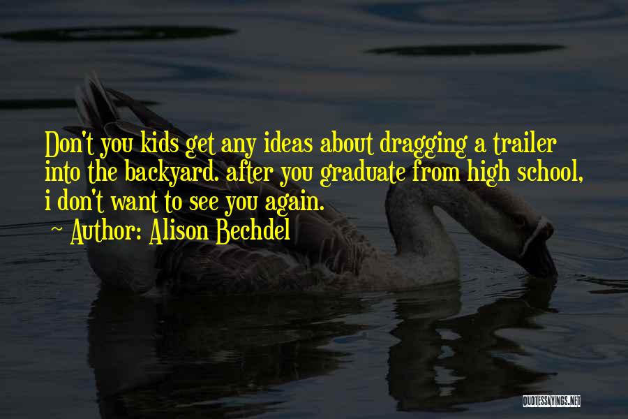 Alison Bechdel Quotes: Don't You Kids Get Any Ideas About Dragging A Trailer Into The Backyard. After You Graduate From High School, I