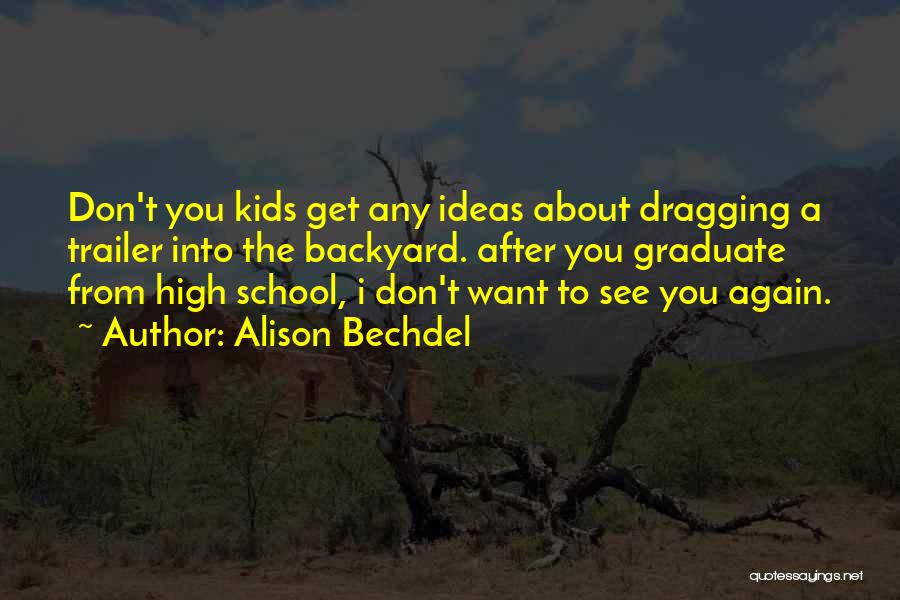 Alison Bechdel Quotes: Don't You Kids Get Any Ideas About Dragging A Trailer Into The Backyard. After You Graduate From High School, I