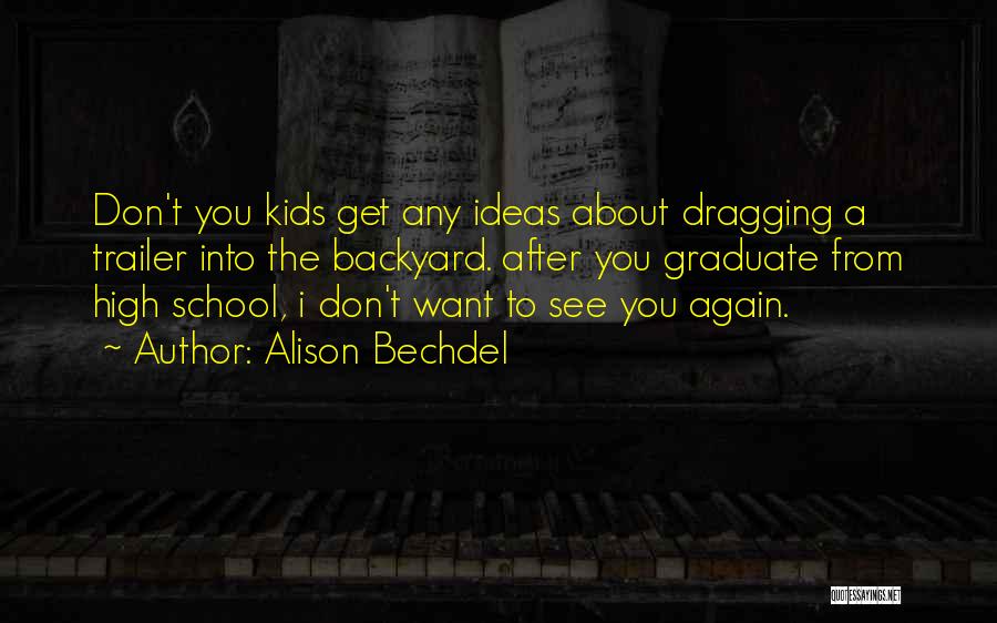 Alison Bechdel Quotes: Don't You Kids Get Any Ideas About Dragging A Trailer Into The Backyard. After You Graduate From High School, I