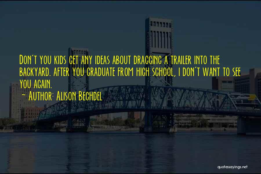 Alison Bechdel Quotes: Don't You Kids Get Any Ideas About Dragging A Trailer Into The Backyard. After You Graduate From High School, I