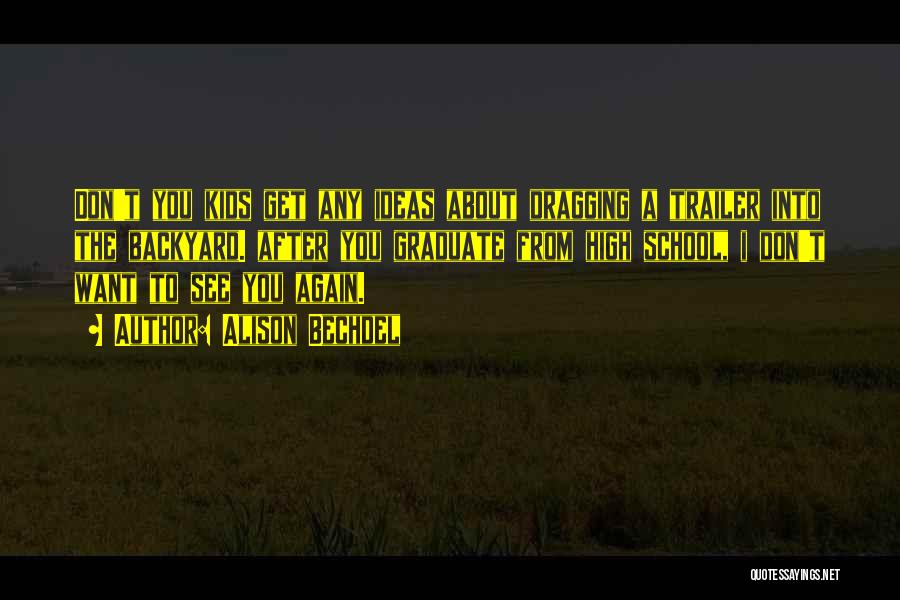 Alison Bechdel Quotes: Don't You Kids Get Any Ideas About Dragging A Trailer Into The Backyard. After You Graduate From High School, I