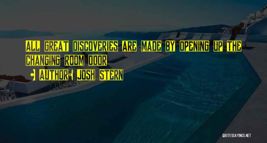 Josh Stern Quotes: All Great Discoveries Are Made By Opening Up The Changing Room Door