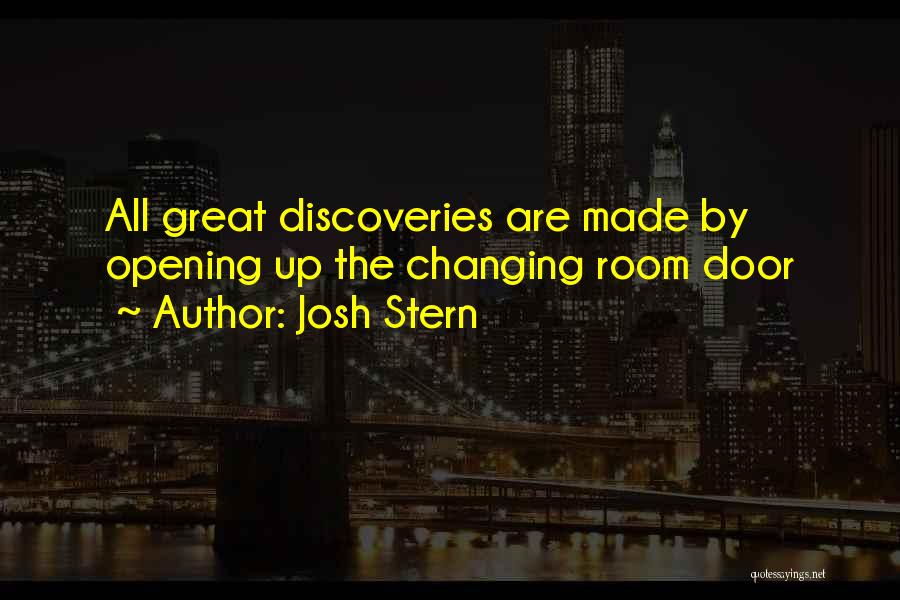 Josh Stern Quotes: All Great Discoveries Are Made By Opening Up The Changing Room Door