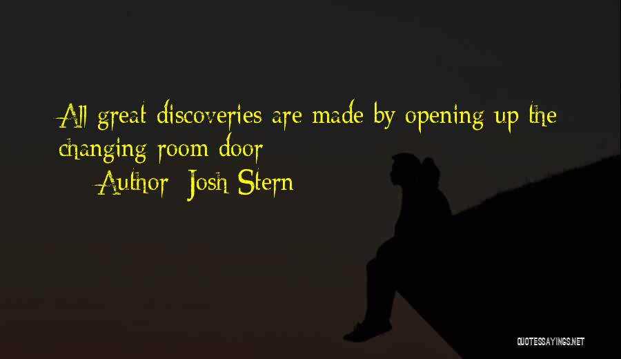 Josh Stern Quotes: All Great Discoveries Are Made By Opening Up The Changing Room Door