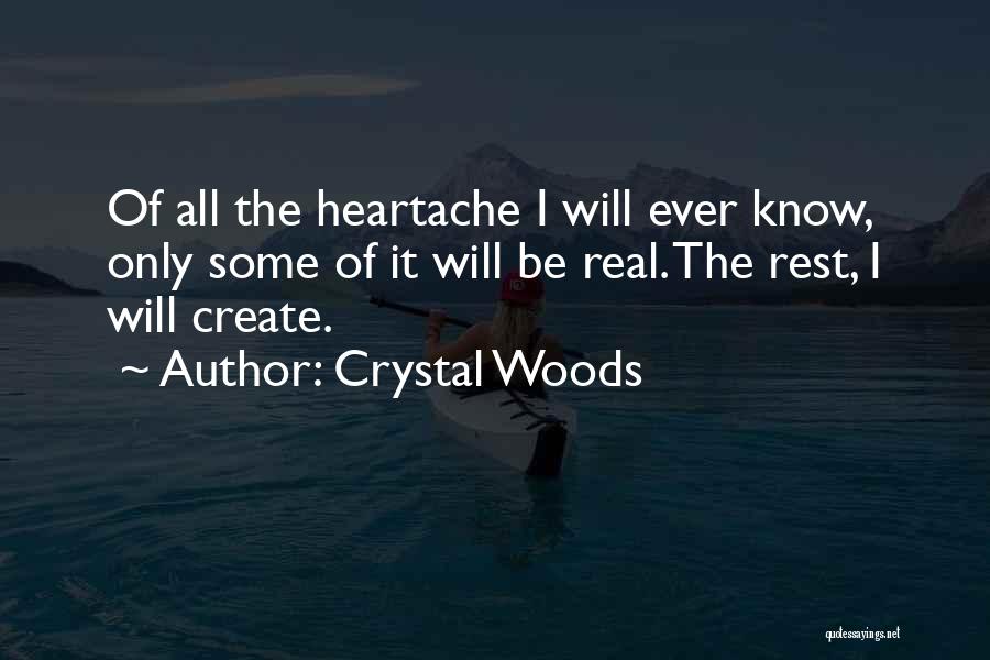 Crystal Woods Quotes: Of All The Heartache I Will Ever Know, Only Some Of It Will Be Real. The Rest, I Will Create.