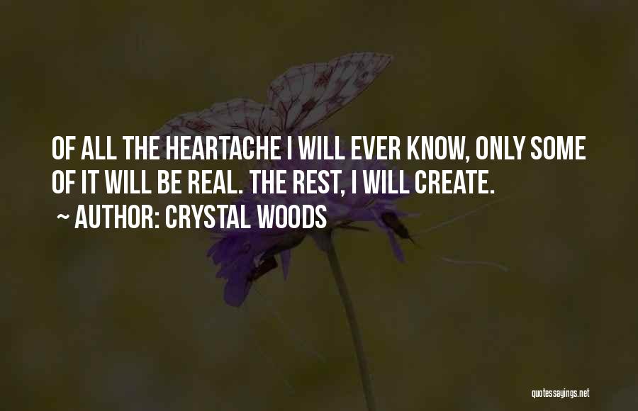 Crystal Woods Quotes: Of All The Heartache I Will Ever Know, Only Some Of It Will Be Real. The Rest, I Will Create.