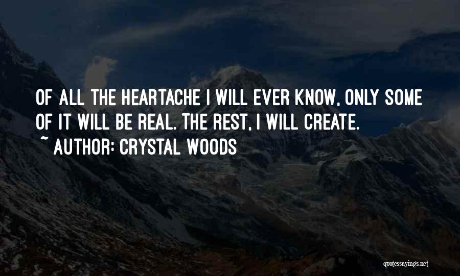 Crystal Woods Quotes: Of All The Heartache I Will Ever Know, Only Some Of It Will Be Real. The Rest, I Will Create.