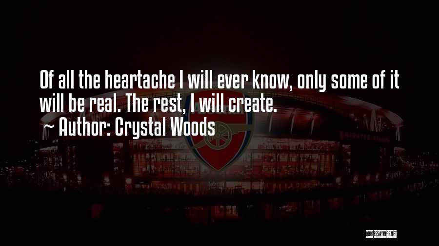 Crystal Woods Quotes: Of All The Heartache I Will Ever Know, Only Some Of It Will Be Real. The Rest, I Will Create.