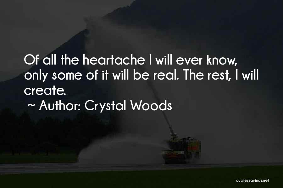 Crystal Woods Quotes: Of All The Heartache I Will Ever Know, Only Some Of It Will Be Real. The Rest, I Will Create.