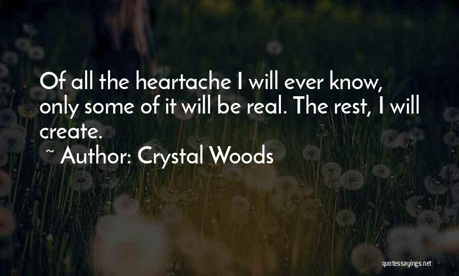 Crystal Woods Quotes: Of All The Heartache I Will Ever Know, Only Some Of It Will Be Real. The Rest, I Will Create.