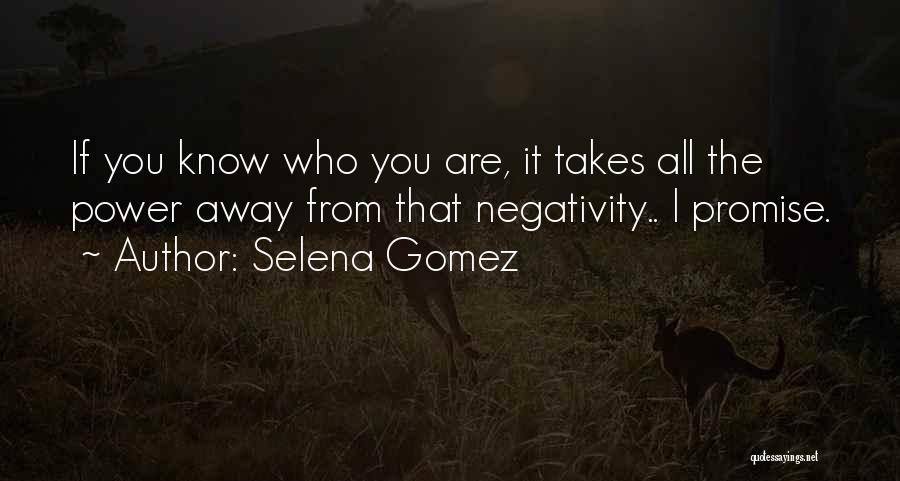 Selena Gomez Quotes: If You Know Who You Are, It Takes All The Power Away From That Negativity.. I Promise.