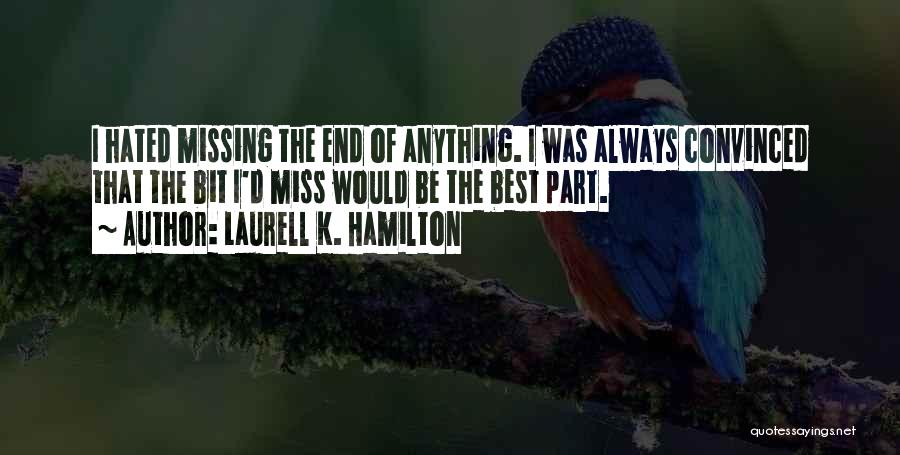 Laurell K. Hamilton Quotes: I Hated Missing The End Of Anything. I Was Always Convinced That The Bit I'd Miss Would Be The Best
