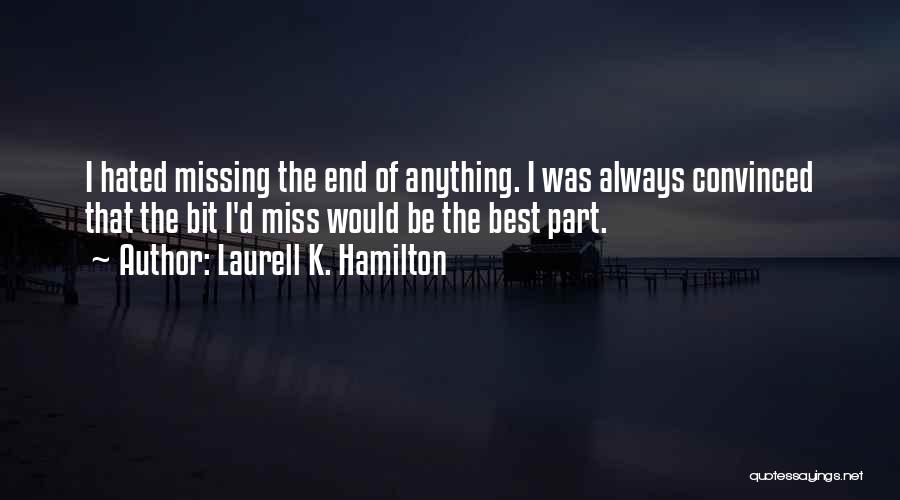 Laurell K. Hamilton Quotes: I Hated Missing The End Of Anything. I Was Always Convinced That The Bit I'd Miss Would Be The Best