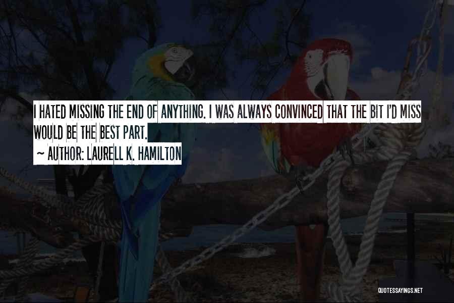 Laurell K. Hamilton Quotes: I Hated Missing The End Of Anything. I Was Always Convinced That The Bit I'd Miss Would Be The Best