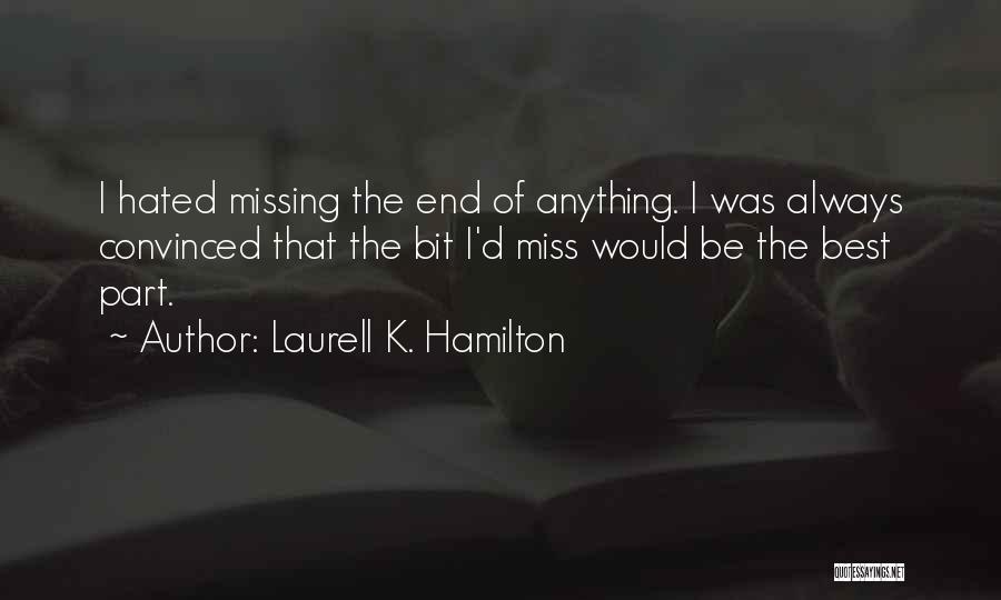 Laurell K. Hamilton Quotes: I Hated Missing The End Of Anything. I Was Always Convinced That The Bit I'd Miss Would Be The Best