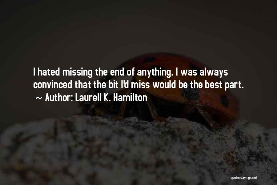 Laurell K. Hamilton Quotes: I Hated Missing The End Of Anything. I Was Always Convinced That The Bit I'd Miss Would Be The Best