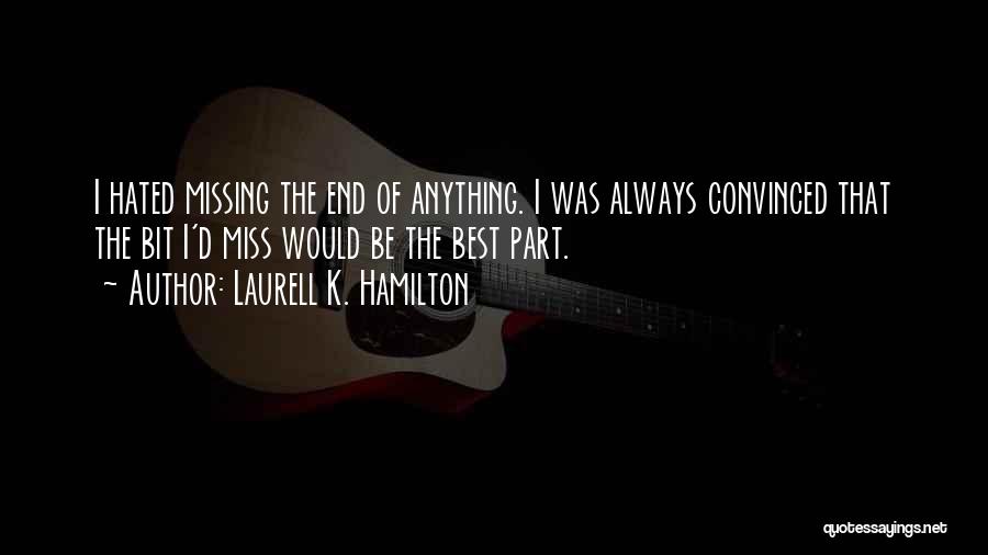 Laurell K. Hamilton Quotes: I Hated Missing The End Of Anything. I Was Always Convinced That The Bit I'd Miss Would Be The Best