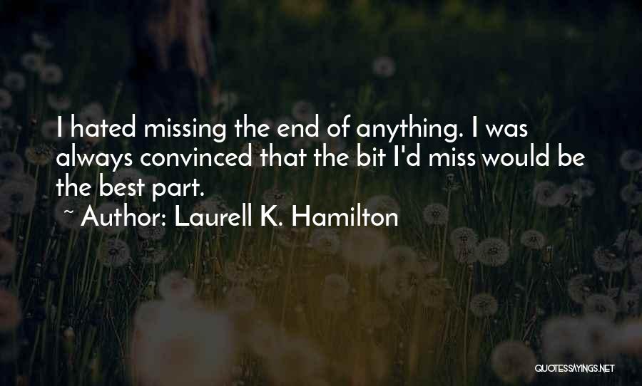 Laurell K. Hamilton Quotes: I Hated Missing The End Of Anything. I Was Always Convinced That The Bit I'd Miss Would Be The Best