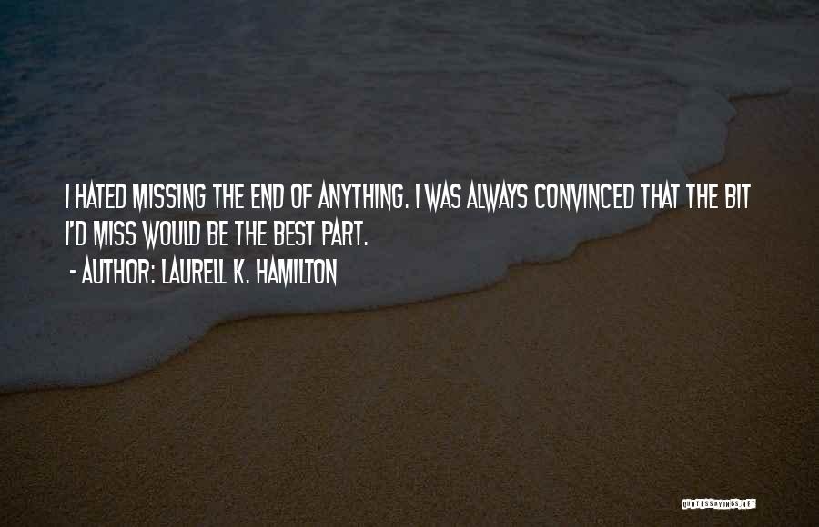 Laurell K. Hamilton Quotes: I Hated Missing The End Of Anything. I Was Always Convinced That The Bit I'd Miss Would Be The Best