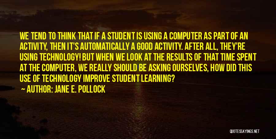 Jane E. Pollock Quotes: We Tend To Think That If A Student Is Using A Computer As Part Of An Activity, Then It's Automatically