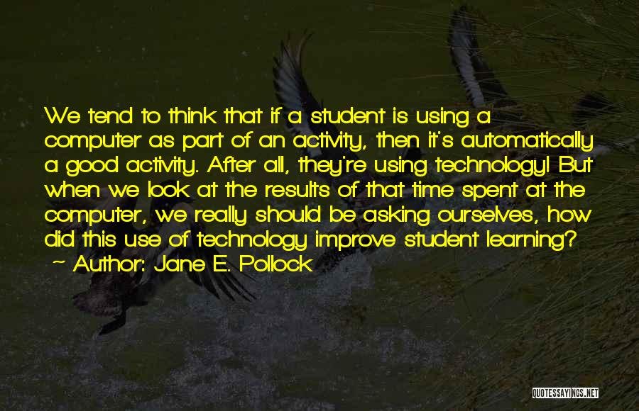 Jane E. Pollock Quotes: We Tend To Think That If A Student Is Using A Computer As Part Of An Activity, Then It's Automatically