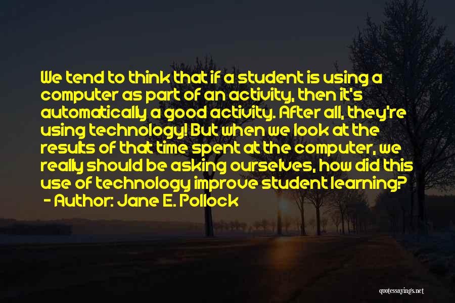 Jane E. Pollock Quotes: We Tend To Think That If A Student Is Using A Computer As Part Of An Activity, Then It's Automatically