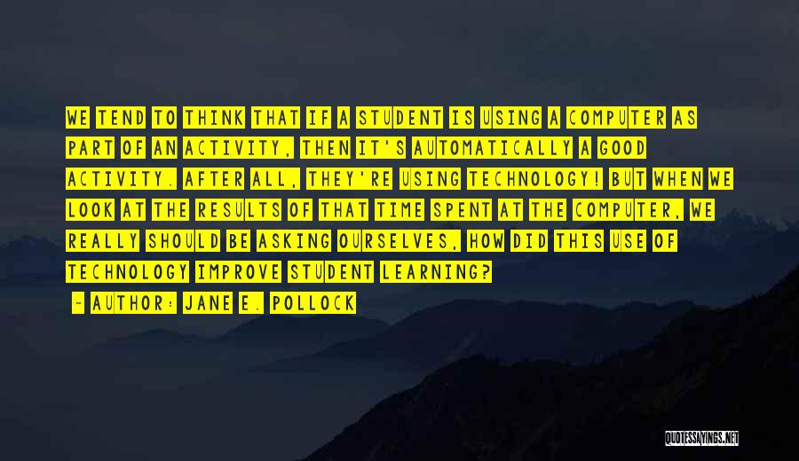 Jane E. Pollock Quotes: We Tend To Think That If A Student Is Using A Computer As Part Of An Activity, Then It's Automatically