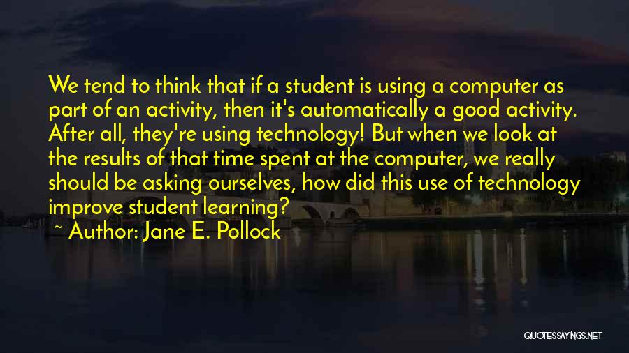 Jane E. Pollock Quotes: We Tend To Think That If A Student Is Using A Computer As Part Of An Activity, Then It's Automatically