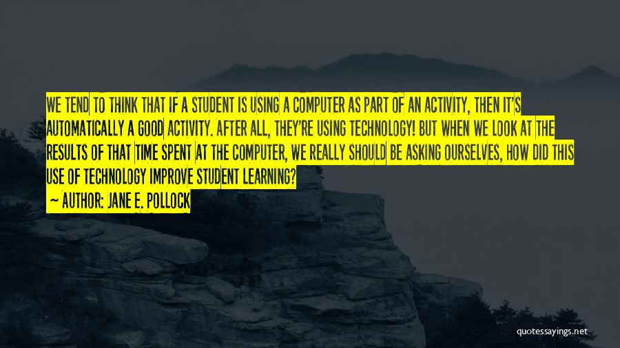 Jane E. Pollock Quotes: We Tend To Think That If A Student Is Using A Computer As Part Of An Activity, Then It's Automatically