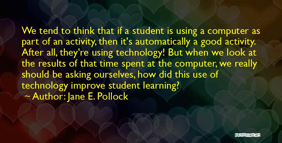 Jane E. Pollock Quotes: We Tend To Think That If A Student Is Using A Computer As Part Of An Activity, Then It's Automatically