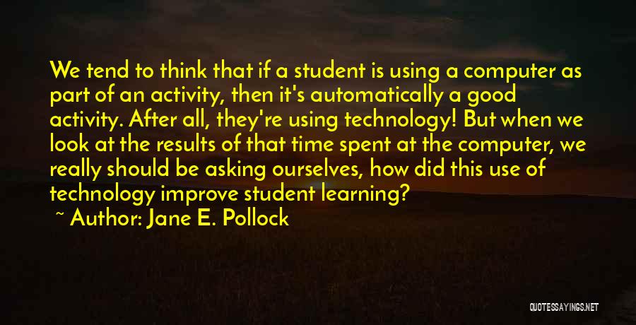 Jane E. Pollock Quotes: We Tend To Think That If A Student Is Using A Computer As Part Of An Activity, Then It's Automatically