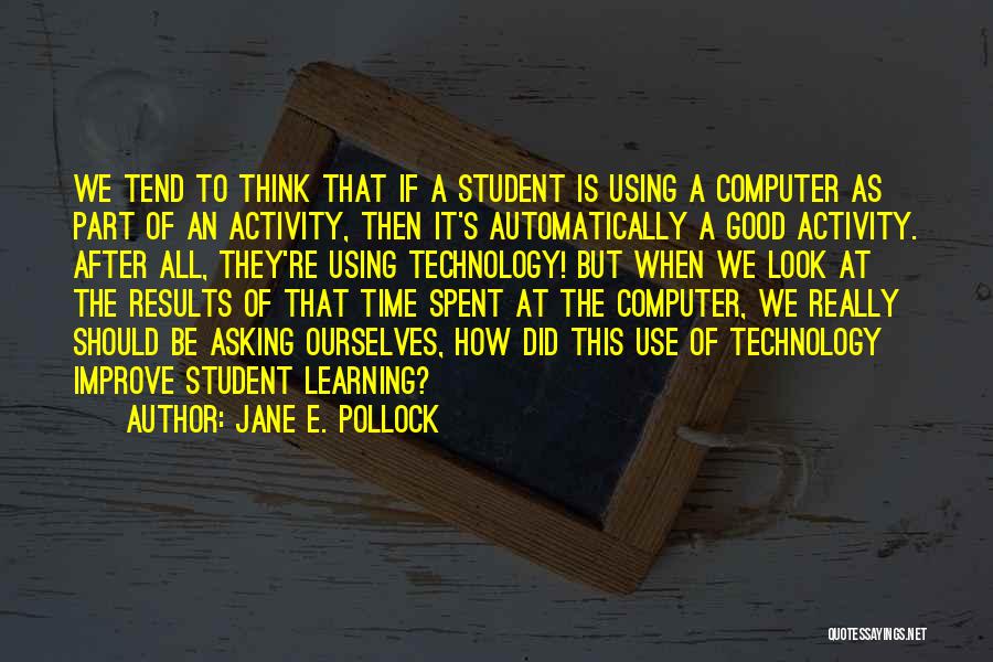 Jane E. Pollock Quotes: We Tend To Think That If A Student Is Using A Computer As Part Of An Activity, Then It's Automatically