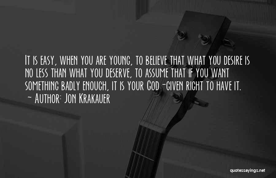 Jon Krakauer Quotes: It Is Easy, When You Are Young, To Believe That What You Desire Is No Less Than What You Deserve,