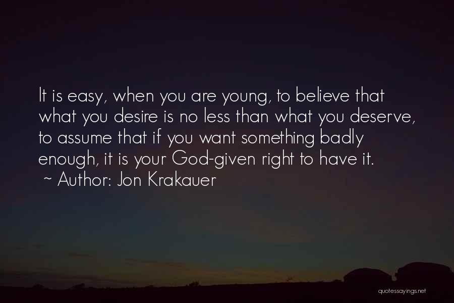 Jon Krakauer Quotes: It Is Easy, When You Are Young, To Believe That What You Desire Is No Less Than What You Deserve,