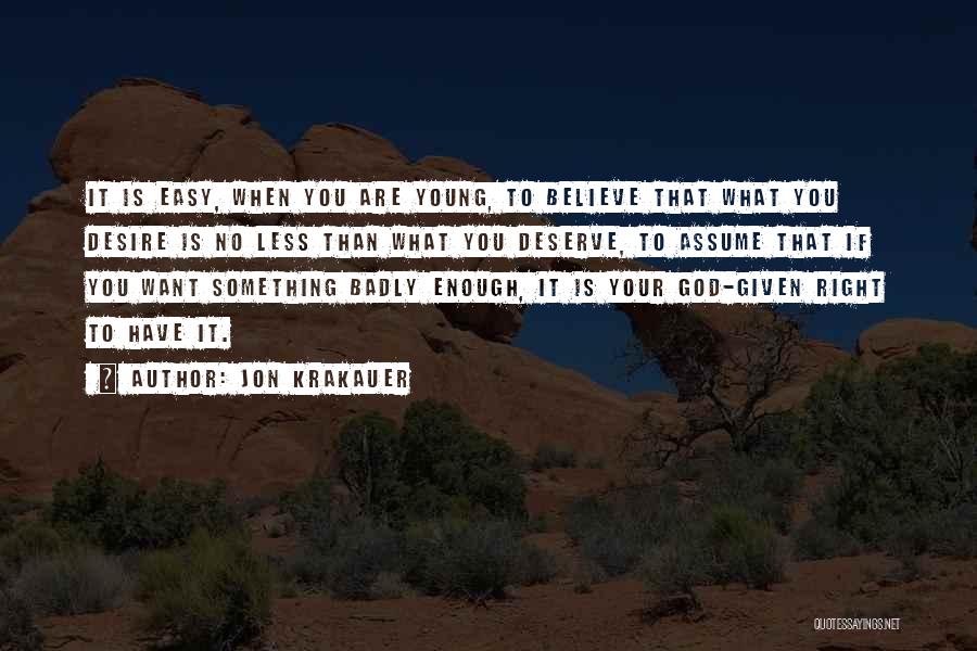 Jon Krakauer Quotes: It Is Easy, When You Are Young, To Believe That What You Desire Is No Less Than What You Deserve,