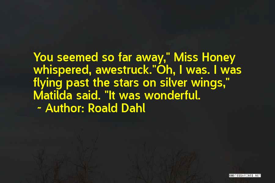 Roald Dahl Quotes: You Seemed So Far Away, Miss Honey Whispered, Awestruck.oh, I Was. I Was Flying Past The Stars On Silver Wings,