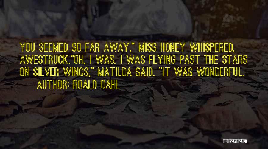 Roald Dahl Quotes: You Seemed So Far Away, Miss Honey Whispered, Awestruck.oh, I Was. I Was Flying Past The Stars On Silver Wings,