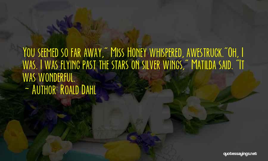 Roald Dahl Quotes: You Seemed So Far Away, Miss Honey Whispered, Awestruck.oh, I Was. I Was Flying Past The Stars On Silver Wings,