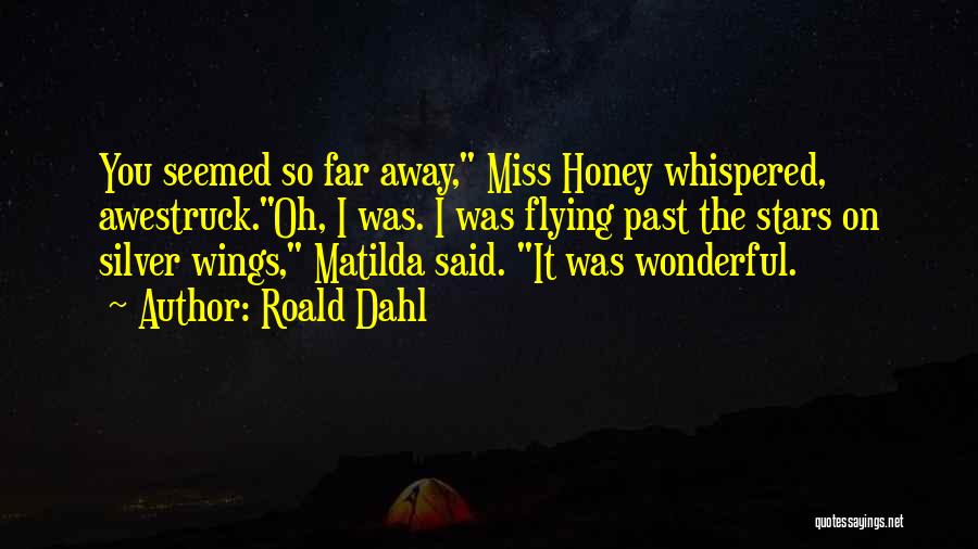 Roald Dahl Quotes: You Seemed So Far Away, Miss Honey Whispered, Awestruck.oh, I Was. I Was Flying Past The Stars On Silver Wings,