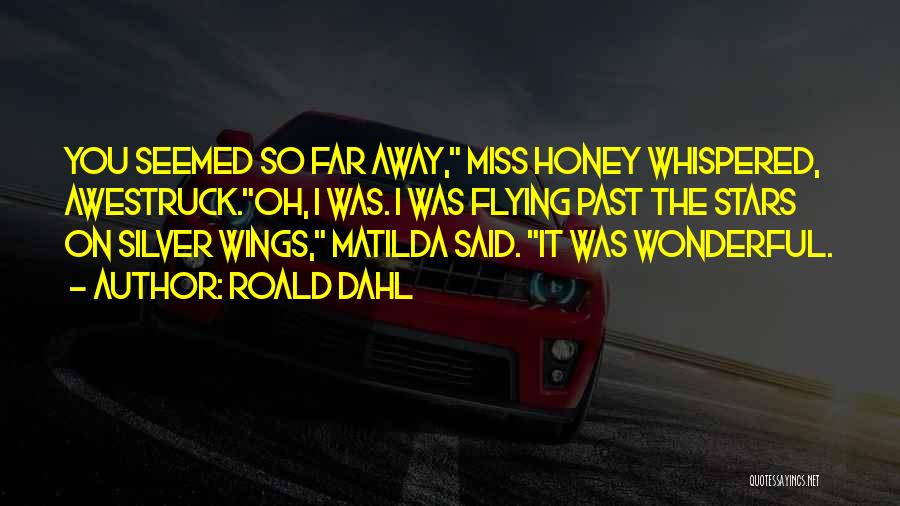 Roald Dahl Quotes: You Seemed So Far Away, Miss Honey Whispered, Awestruck.oh, I Was. I Was Flying Past The Stars On Silver Wings,