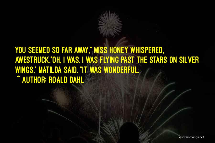 Roald Dahl Quotes: You Seemed So Far Away, Miss Honey Whispered, Awestruck.oh, I Was. I Was Flying Past The Stars On Silver Wings,