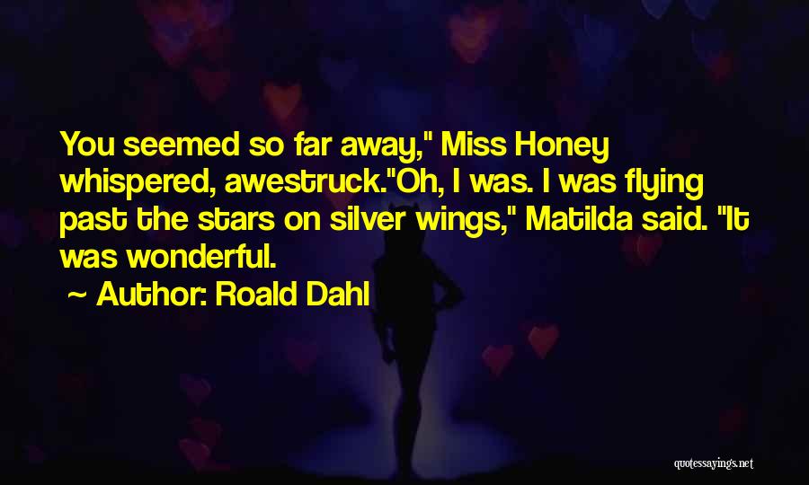 Roald Dahl Quotes: You Seemed So Far Away, Miss Honey Whispered, Awestruck.oh, I Was. I Was Flying Past The Stars On Silver Wings,