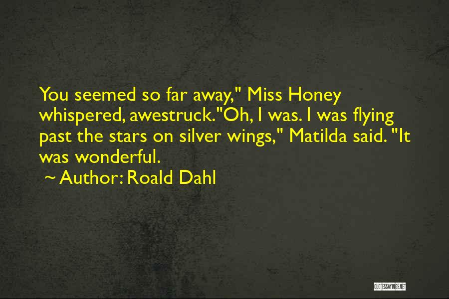 Roald Dahl Quotes: You Seemed So Far Away, Miss Honey Whispered, Awestruck.oh, I Was. I Was Flying Past The Stars On Silver Wings,