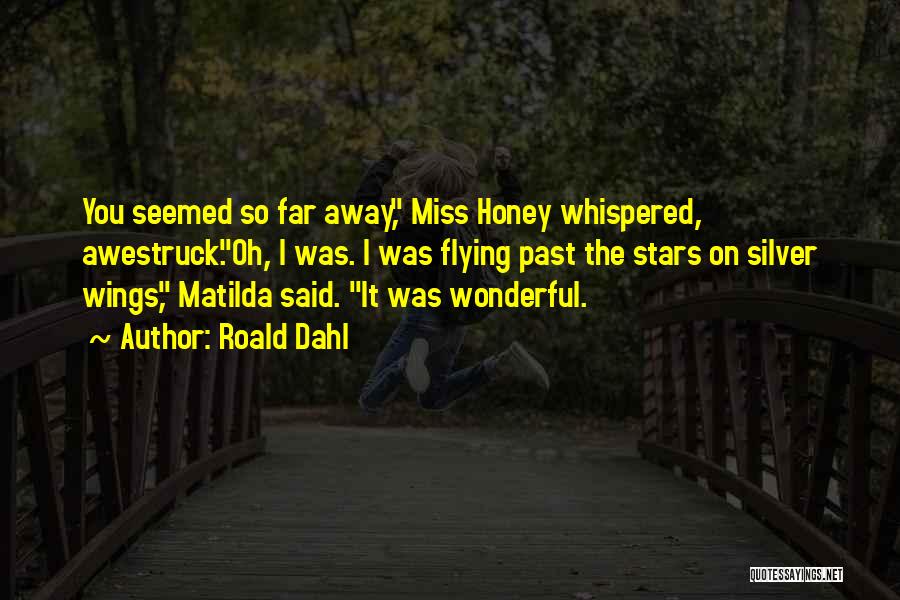 Roald Dahl Quotes: You Seemed So Far Away, Miss Honey Whispered, Awestruck.oh, I Was. I Was Flying Past The Stars On Silver Wings,